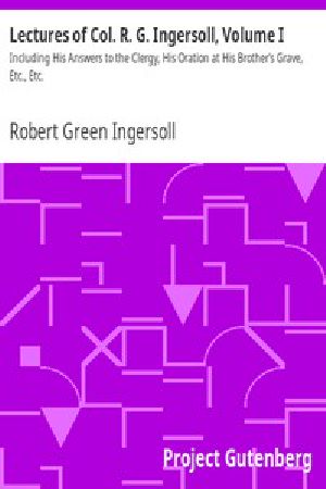 [Gutenberg 8140] • Lectures of Col. R. G. Ingersoll, Volume I / Including His Answers to the Clergy, His Oration at His Brother's Grave, Etc., Etc.